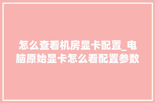 怎么查看机房显卡配置_电脑原始显卡怎么看配置参数
