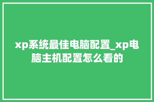 xp系统最佳电脑配置_xp电脑主机配置怎么看的 电脑配置