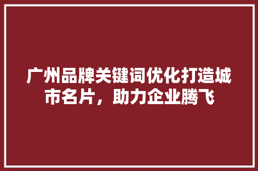 广州品牌关键词优化打造城市名片，助力企业腾飞