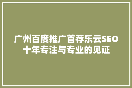 广州百度推广首荐乐云SEO十年专注与专业的见证