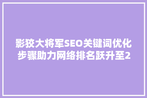 影狡大将军SEO关键词优化步骤助力网络排名跃升至24