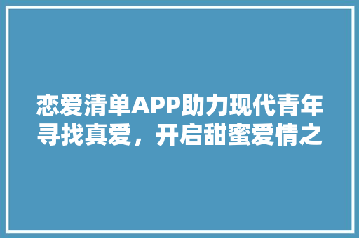 恋爱清单APP助力现代青年寻找真爱，开启甜蜜爱情之旅