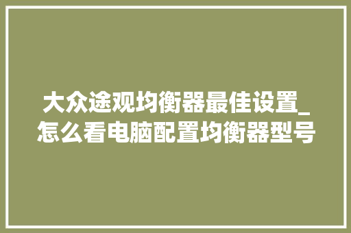 大众途观均衡器最佳设置_怎么看电脑配置均衡器型号