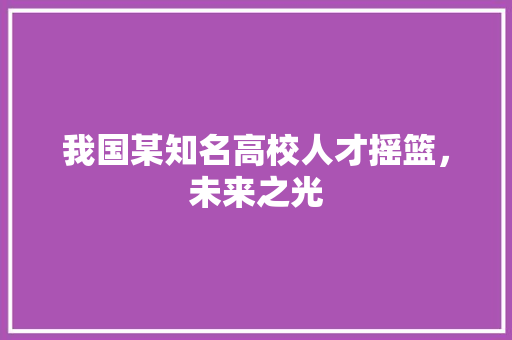 我国某知名高校人才摇篮，未来之光