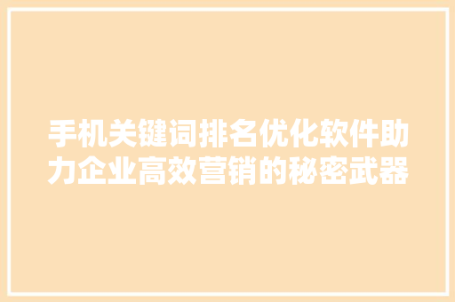 手机关键词排名优化软件助力企业高效营销的秘密武器