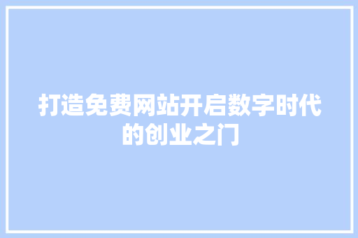 打造免费网站开启数字时代的创业之门