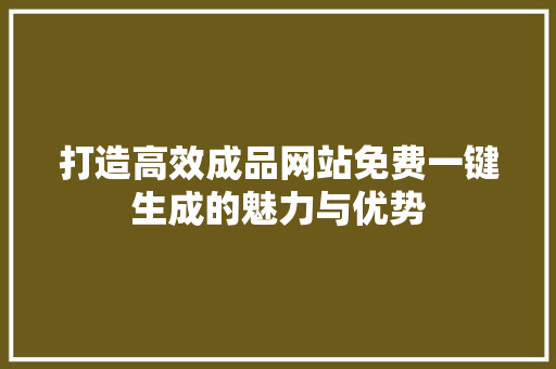 打造高效成品网站免费一键生成的魅力与优势