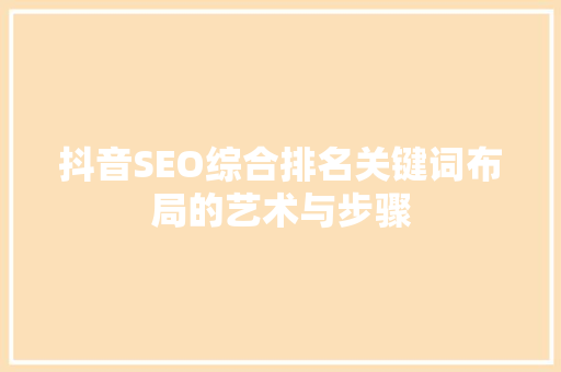 抖音SEO综合排名关键词布局的艺术与步骤