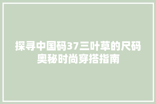 探寻中国码37三叶草的尺码奥秘时尚穿搭指南