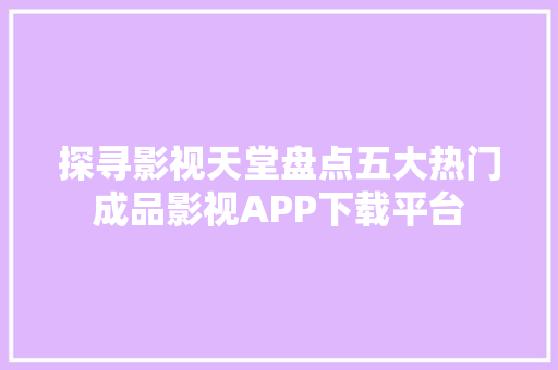 探寻影视天堂盘点五大热门成品影视APP下载平台