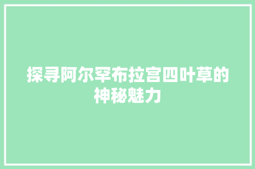 探寻阿尔罕布拉宫四叶草的神秘魅力
