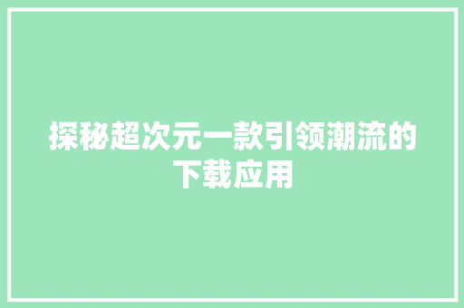 探秘超次元一款引领潮流的下载应用