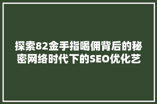 探索82金手指喝佣背后的秘密网络时代下的SEO优化艺术
