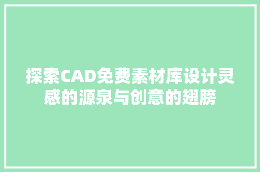 探索CAD免费素材库设计灵感的源泉与创意的翅膀