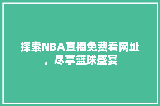 探索NBA直播免费看网址，尽享篮球盛宴