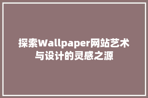 探索Wallpaper网站艺术与设计的灵感之源