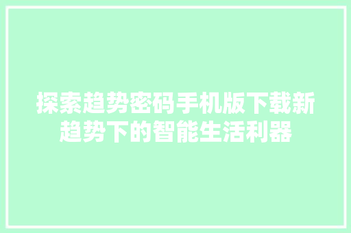 探索趋势密码手机版下载新趋势下的智能生活利器