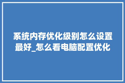 系统内存优化级别怎么设置最好_怎么看电脑配置优化内存条