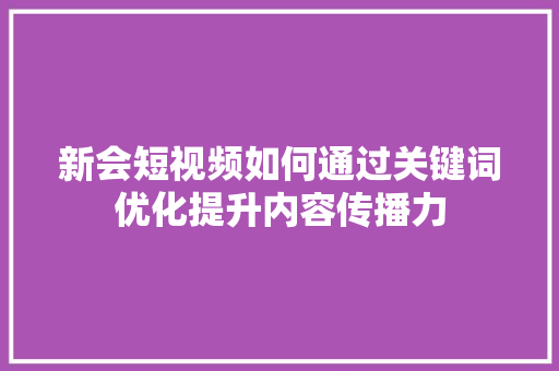 新会短视频如何通过关键词优化提升内容传播力