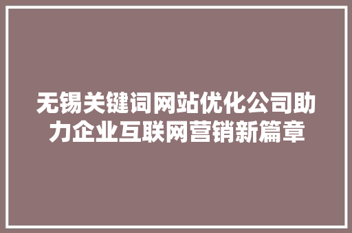 无锡关键词网站优化公司助力企业互联网营销新篇章