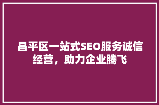 昌平区一站式SEO服务诚信经营，助力企业腾飞