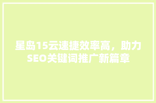 星岛15云速捷效率高，助力SEO关键词推广新篇章