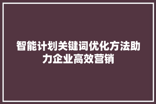 智能计划关键词优化方法助力企业高效营销
