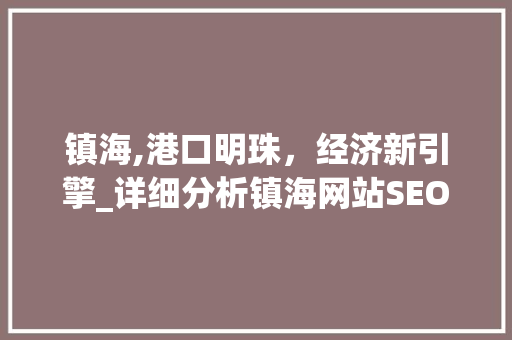 镇海,港口明珠，经济新引擎_详细分析镇海网站SEO步骤 镇海,港口明珠，经济新引擎_详细分析镇海网站SEO步骤 电脑基础