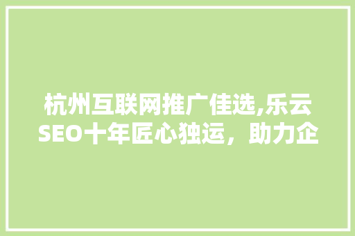 杭州互联网推广佳选,乐云SEO十年匠心独运，助力企业腾飞