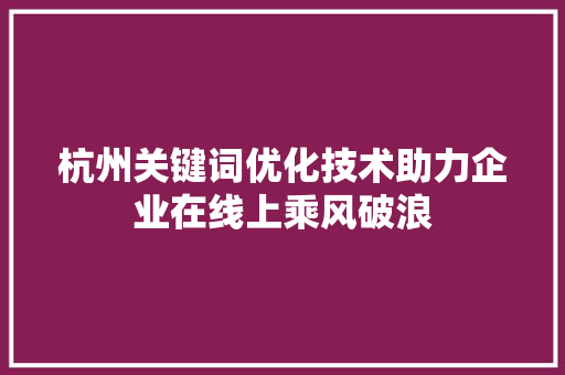 杭州关键词优化技术助力企业在线上乘风破浪