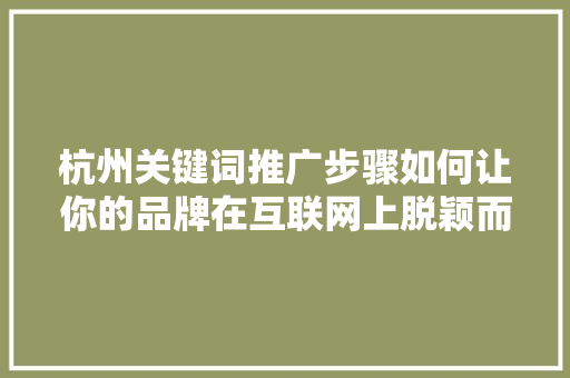 杭州关键词推广步骤如何让你的品牌在互联网上脱颖而出