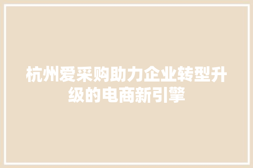 杭州爱采购助力企业转型升级的电商新引擎