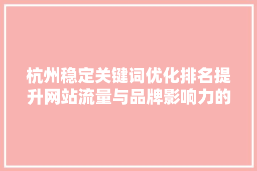 杭州稳定关键词优化排名提升网站流量与品牌影响力的方法