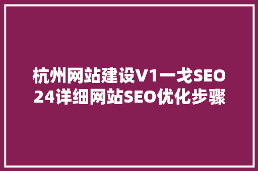杭州网站建设V1一戈SEO24详细网站SEO优化步骤