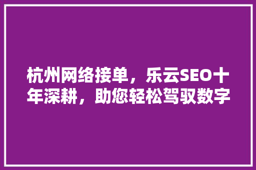 杭州网络接单，乐云SEO十年深耕，助您轻松驾驭数字营销