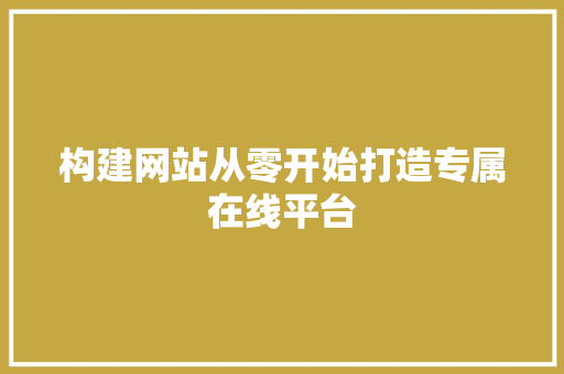 构建网站从零开始打造专属在线平台