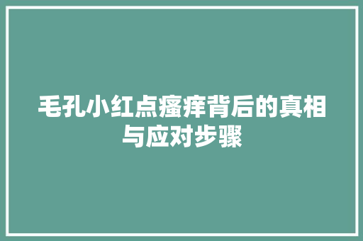 毛孔小红点瘙痒背后的真相与应对步骤 毛孔小红点瘙痒背后的真相与应对步骤