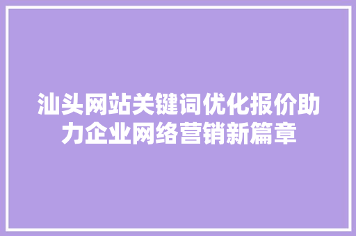 汕头网站关键词优化报价助力企业网络营销新篇章