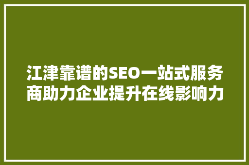 江津靠谱的SEO一站式服务商助力企业提升在线影响力，开启数字营销新时代