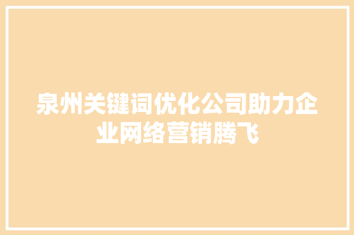 泉州关键词优化公司助力企业网络营销腾飞