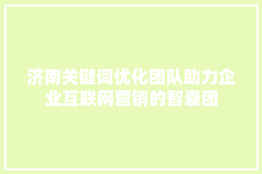 济南关键词优化团队助力企业互联网营销的智囊团