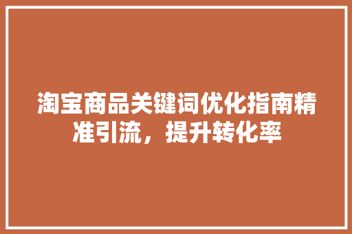 淘宝商品关键词优化指南精准引流，提升转化率