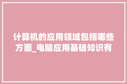计算机的应用领域包括哪些方面_电脑应用基础知识有哪些