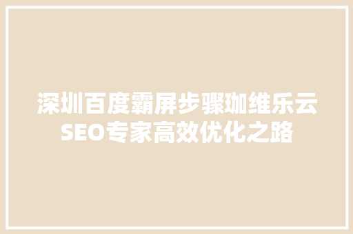 深圳百度霸屏步骤珈维乐云SEO专家高效优化之路