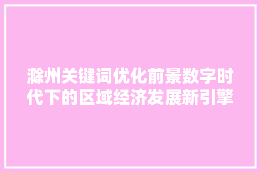 滁州关键词优化前景数字时代下的区域经济发展新引擎