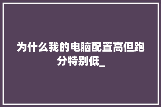 为什么我的电脑配置高但跑分特别低_