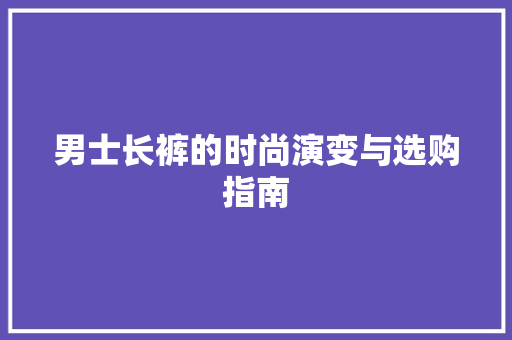 男士长裤的时尚演变与选购指南