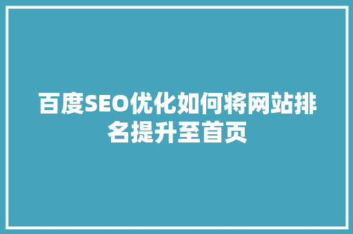 百度SEO优化如何将网站排名提升至首页 百度SEO优化如何将网站排名提升至首页