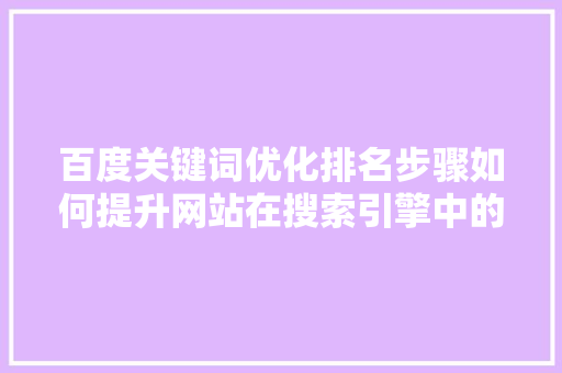 百度关键词优化排名步骤如何提升网站在搜索引擎中的排名 操作系统 百度关键词优化排名步骤如何提升网站在搜索引擎中的排名 操作系统