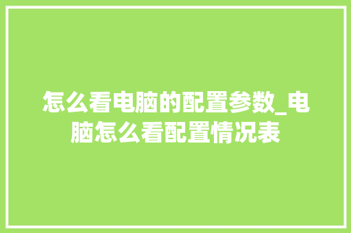怎么看电脑的配置参数_电脑怎么看配置情况表
